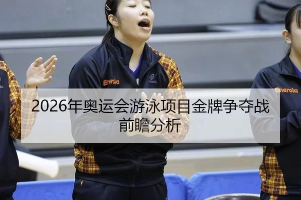 2026年奥运会游泳项目金牌争夺战前瞻分析