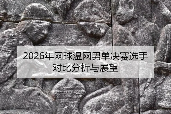 2026年网球温网男单决赛选手对比分析与展望