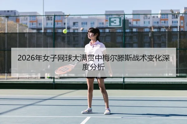 2026年女子网球大满贯中梅尔滕斯战术变化深度分析