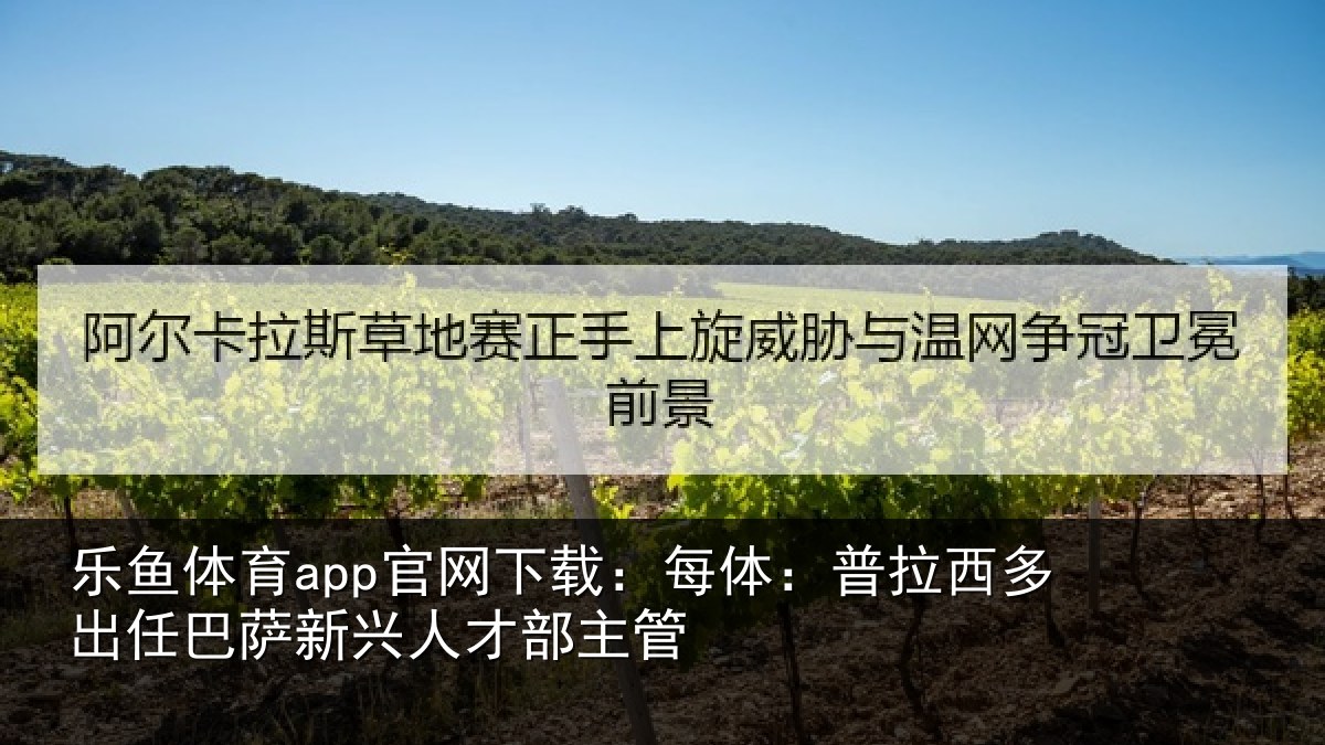 乐鱼体育app官网下载:每体相关情况新兴人才部主管