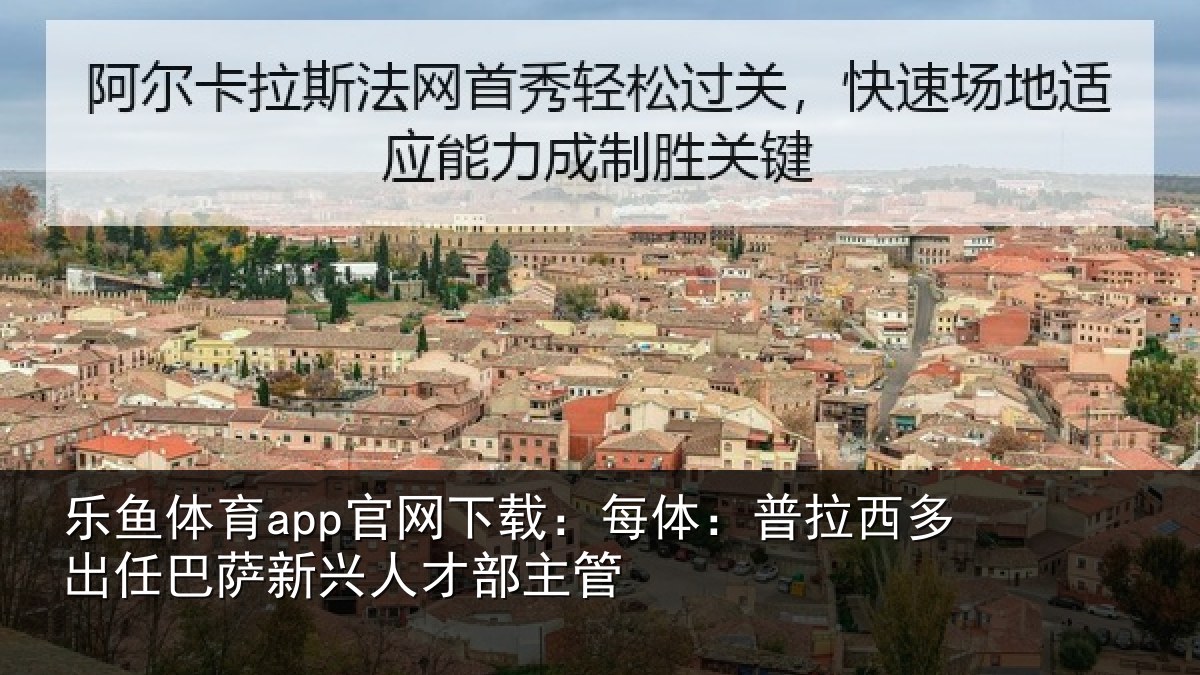乐鱼体育app官网下载:每体:普拉西多出任巴萨新兴人才部主管