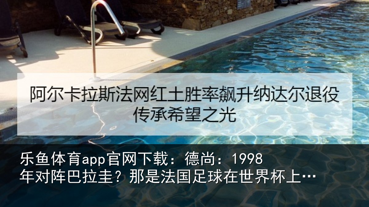 乐鱼体育app官网下载:德尚:1998年对阵巴拉圭?那是法国足球在世界杯上的重要时刻