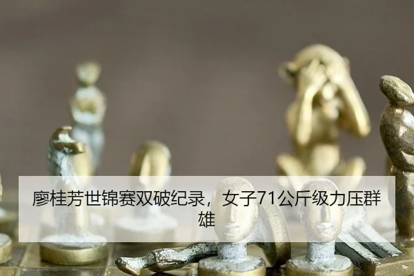 廖桂芳世锦赛双破纪录，女子71公斤级力压群雄