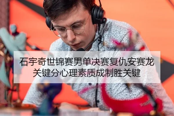 石宇奇世锦赛男单决赛复仇安赛龙 关键分心理素质成制胜关键