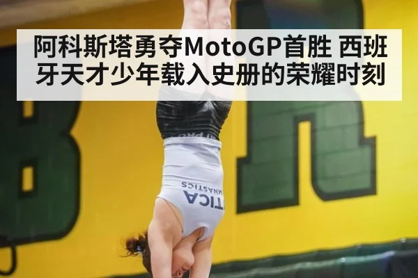 阿科斯塔勇夺MotoGP首胜 西班牙天才少年载入史册的荣耀时刻