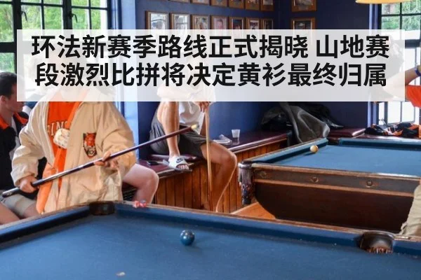 环法新赛季路线正式揭晓 山地赛段激烈比拼将决定黄衫最终归属