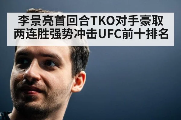 李景亮首回合TKO对手豪取两连胜强势冲击UFC前十排名